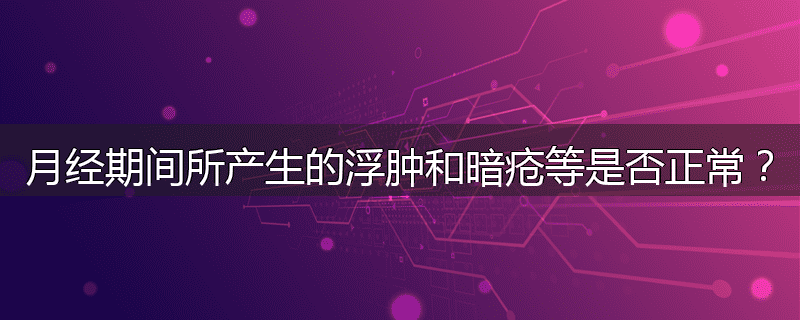 月经期间所产生的浮肿和暗疮等是否正常?