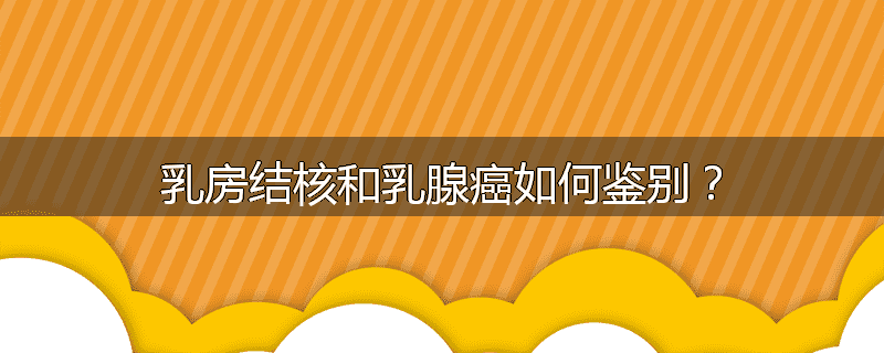 乳房结核和乳腺癌如何鉴别?