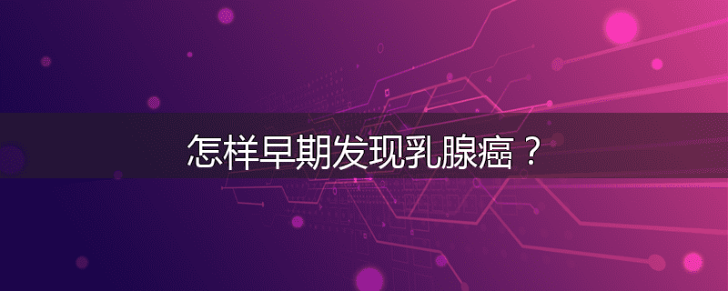 怎样早期发现乳腺癌?