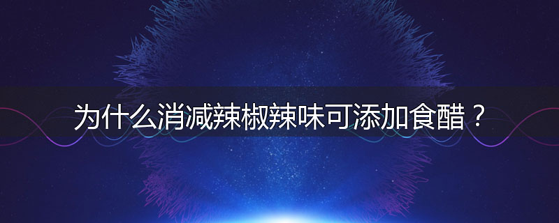 为什么消减辣椒辣味可添加食醋?