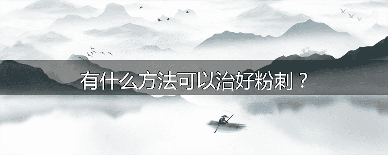 有什么方法可以治好粉刺?