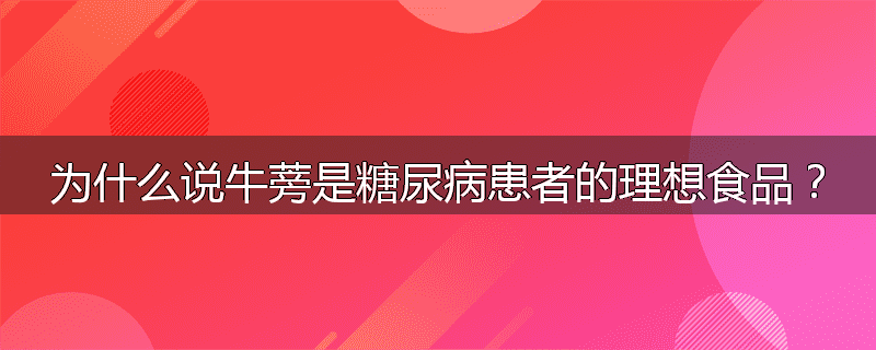 为什么说牛蒡是糖尿病患者的理想食品?