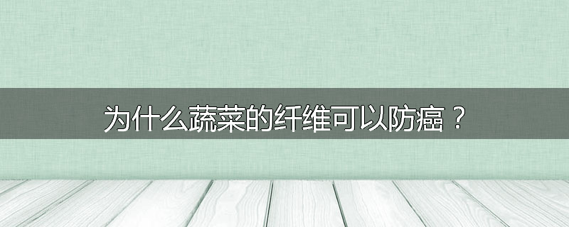 为什么蔬菜的纤维可以防癌？