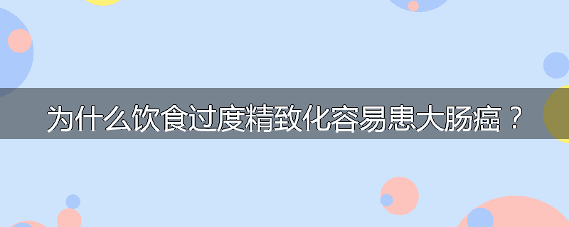 为什么饮食过度精致化容易患大肠癌?