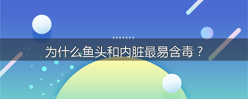 为什么鱼头和内脏最易含毒？