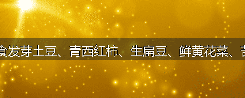 为何忌食发芽土豆、青西红柿、生扁豆、鲜黄花菜、苦杏仁?