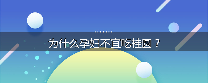 为什么孕妇不宜吃桂圆?