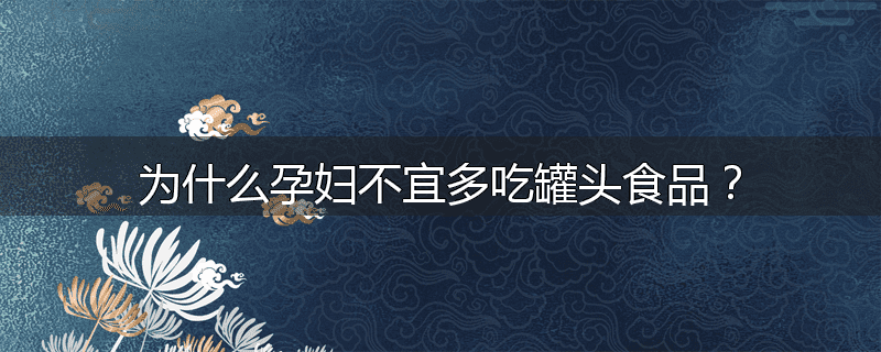 为什么孕妇不宜多吃罐头食品?