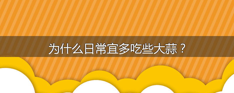 为什么日常宜多吃些大蒜?