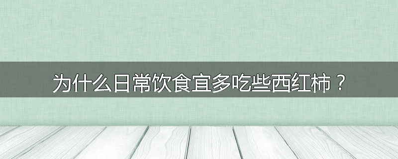 为什么日常饮食宜多吃些西红柿?