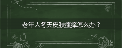 老年人冬天皮肤瘙痒怎么办？