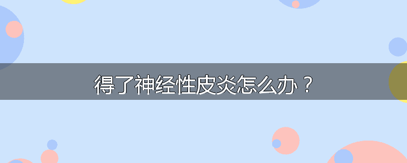 得了神经性皮炎怎么办?