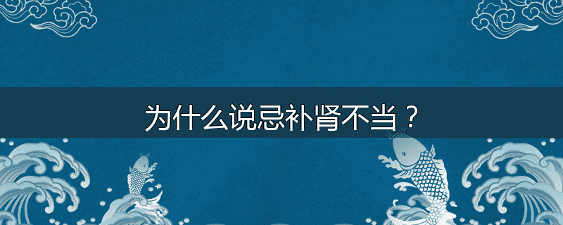 为什么说忌补肾不当?