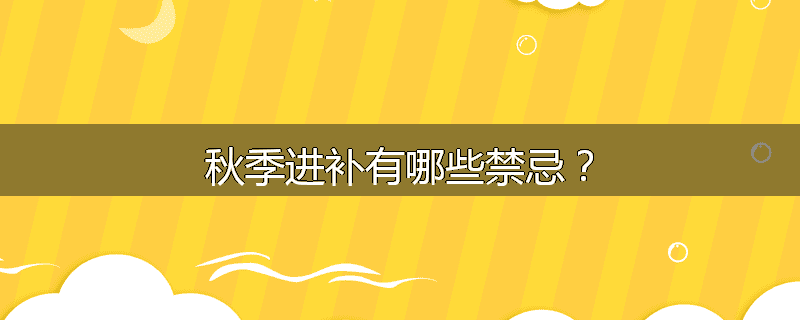秋季进补有哪些禁忌？
