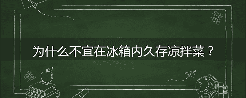 为什么不宜在冰箱内久存凉拌菜？
