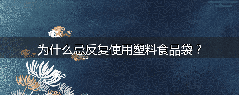 为什么忌反复使用塑料食品袋？