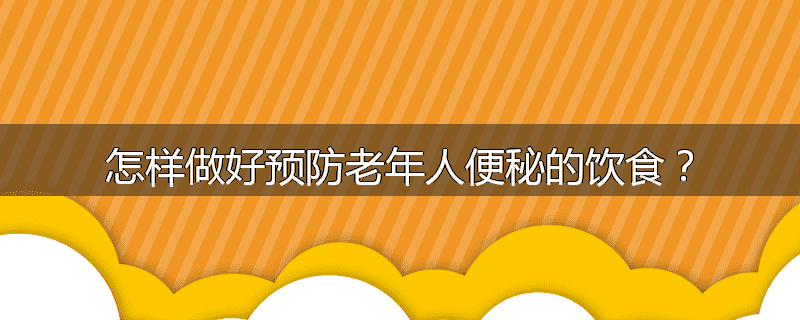 怎样做好预防老年人便秘的饮食?