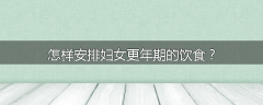 怎样安排妇女更年期的饮食？