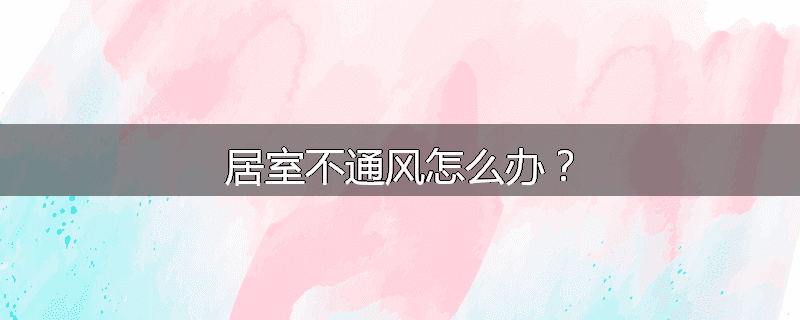 居室不通风怎么办?