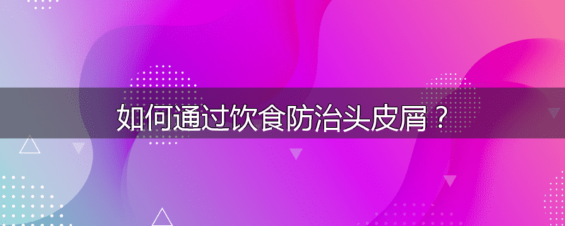 如何通过饮食防治头皮屑?
