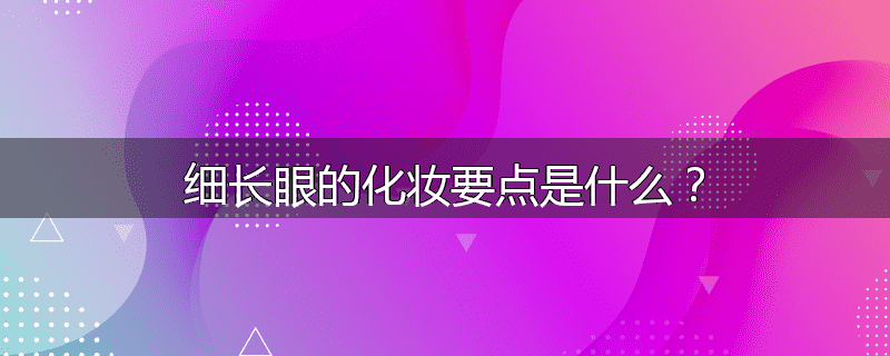 细长眼的化妆要点是什么？
