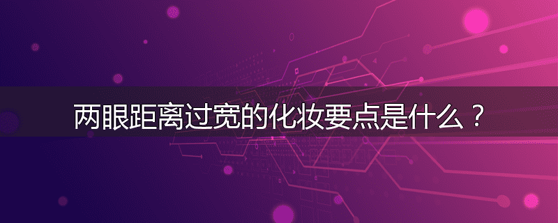 两眼距离过宽的化妆要点是什么？