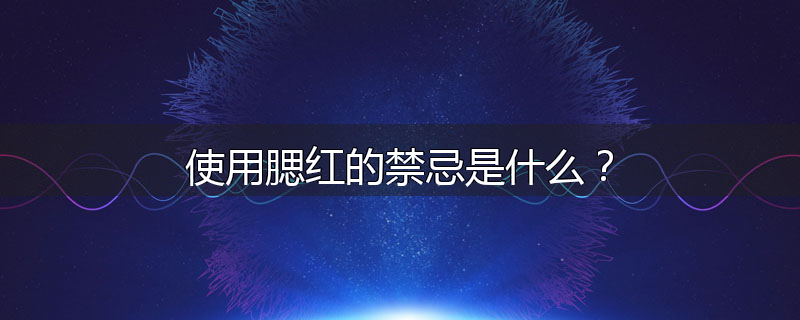 使用腮红的禁忌是什么？