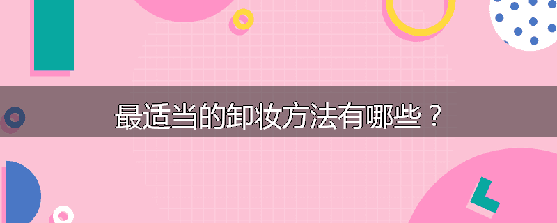 最适当的卸妆方法有哪些?