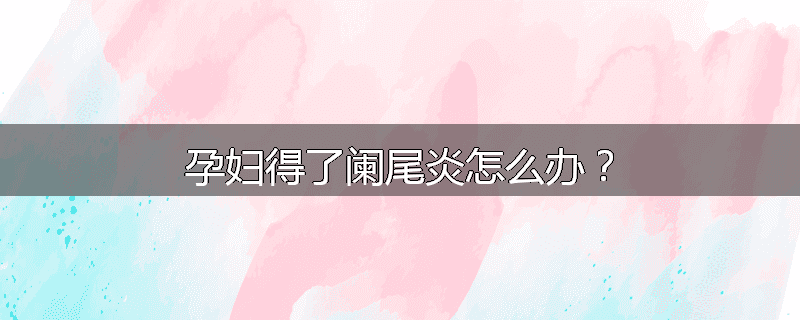 孕妇得了阑尾炎怎么办?