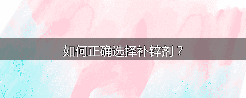 如何正确选择补锌剂？