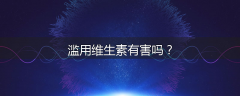 滥用维生素有害吗？