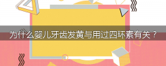 为什么婴儿牙齿发黄与用过四环素有关？