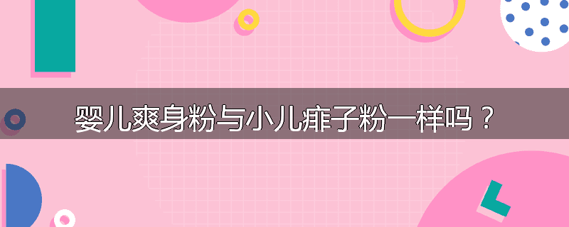 婴儿爽身粉与小儿痱子粉一样吗？