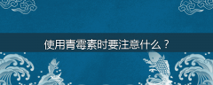 使用青霉素时要注意什么？
