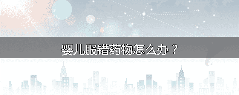 婴儿服错药物怎么办？