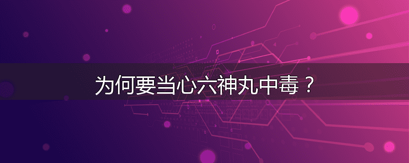 为何要当心六神丸中毒？