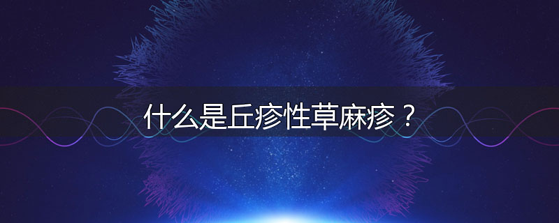 什么是丘疹性草麻疹？