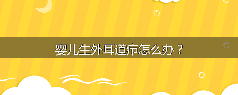 婴儿生外耳道疖怎么办?