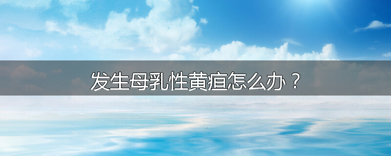 发生母乳性黄疸怎么办?