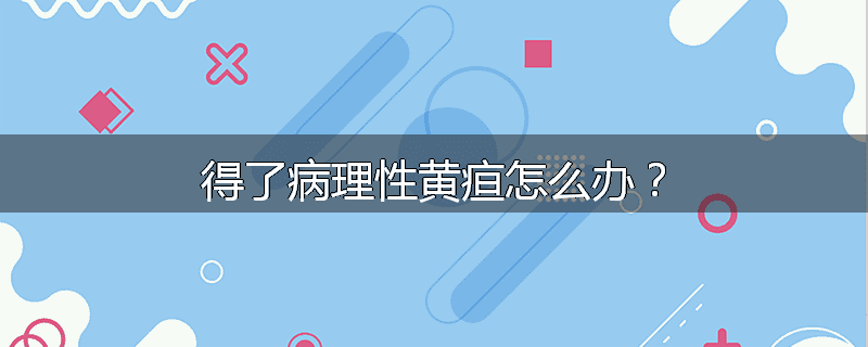得了病理性黄疸怎么办?