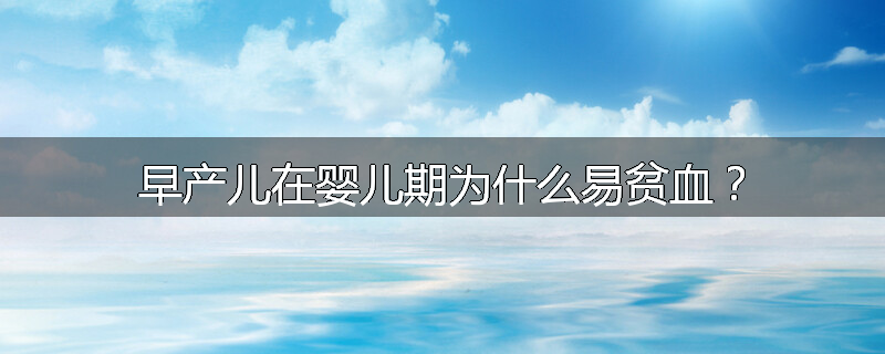 早产儿在婴儿期为什么易贫血?