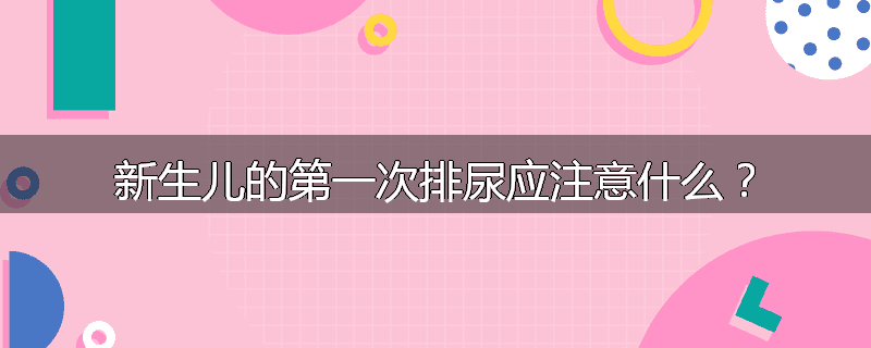 新生儿的第一次排尿应注意什么？