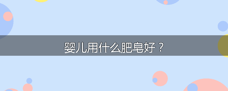 婴儿用什么肥皂好？