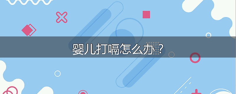 婴儿打嗝怎么办？